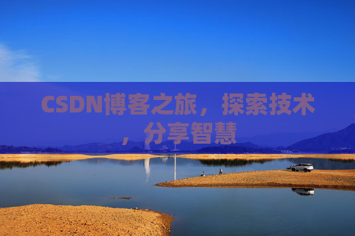 CSDN博客之旅,探索技术,分享智慧 CSDN博客之旅,探索技术,分享智慧